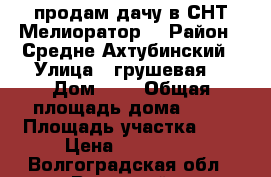 продам дачу в СНТ Мелиоратор  › Район ­ Средне Ахтубинский › Улица ­ грушевая  › Дом ­ 3 › Общая площадь дома ­ 50 › Площадь участка ­ 6 › Цена ­ 800 000 - Волгоградская обл., Волжский г. Недвижимость » Дома, коттеджи, дачи продажа   